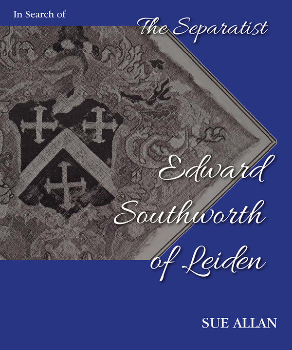 In Search of Separatist Edward Southworth of Leiden: His Genealogical Origins Uncovered