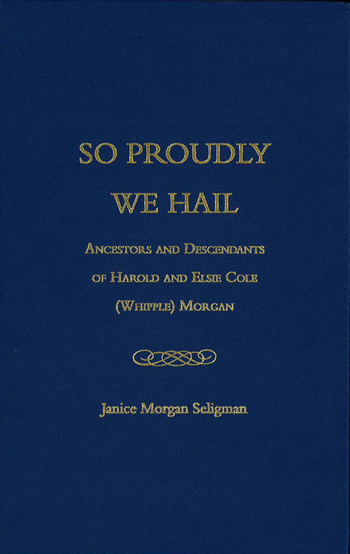 So Proudly We Hail: Ancestors and Descendants of Harold and Elsie Cole (Whipple) Morgan