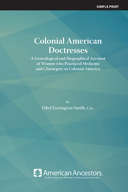 Colonial American Doctresses: A Genealogical and Biographical Account of Women who Practiced Medicine and Chirurgery in Colonial America
