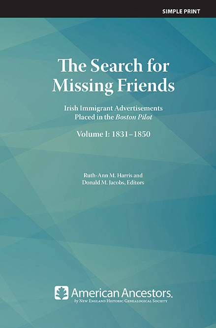 The Search for Missing Friends: Irish Immigrant Advertisements Placed in the Boston Pilot, Volume I: 1831-1850